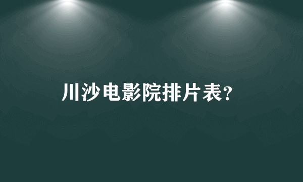 川沙电影院排片表？