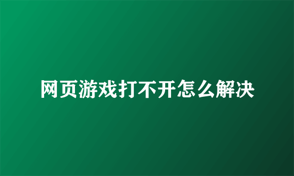 网页游戏打不开怎么解决