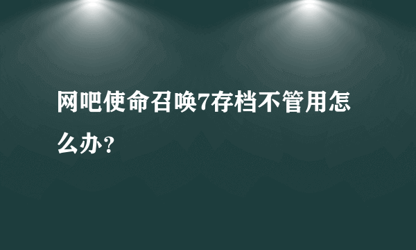 网吧使命召唤7存档不管用怎么办？