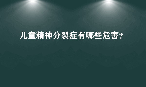 儿童精神分裂症有哪些危害？