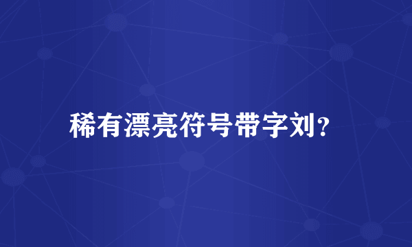 稀有漂亮符号带字刘？