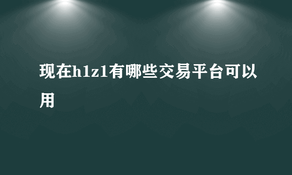 现在h1z1有哪些交易平台可以用