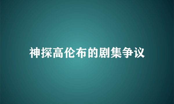 神探高伦布的剧集争议