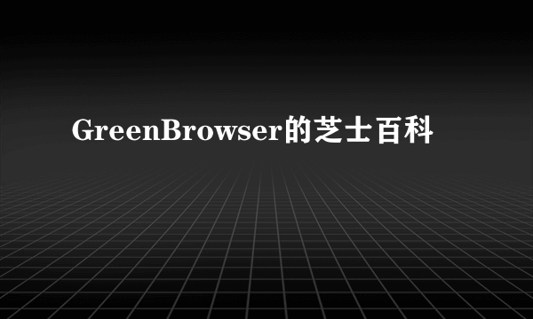 GreenBrowser的芝士百科