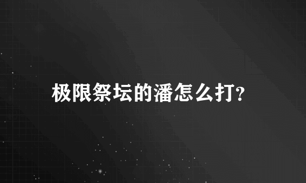 极限祭坛的潘怎么打？