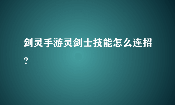 剑灵手游灵剑士技能怎么连招？