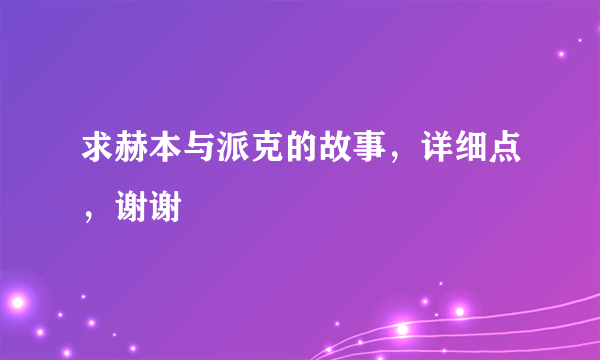 求赫本与派克的故事，详细点，谢谢