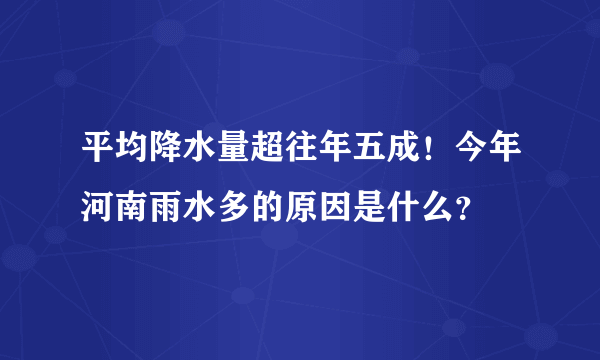 平均降水量超往年五成！今年河南雨水多的原因是什么？