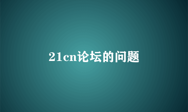 21cn论坛的问题