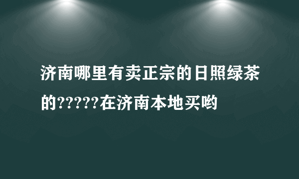 济南哪里有卖正宗的日照绿茶的?????在济南本地买哟