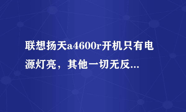 联想扬天a4600r开机只有电源灯亮，其他一切无反应。长按电源键也无反应？