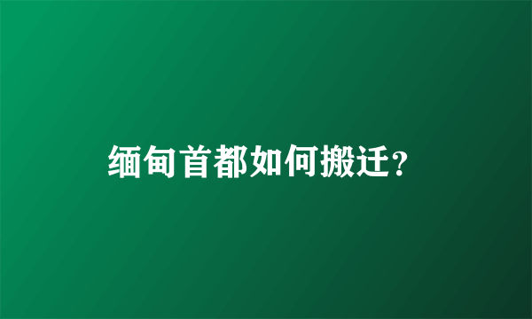 缅甸首都如何搬迁？