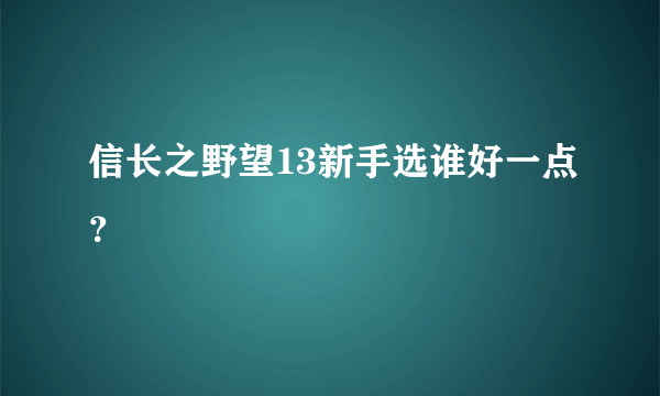 信长之野望13新手选谁好一点？