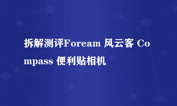 拆解测评Foream 风云客 Compass 便利贴相机