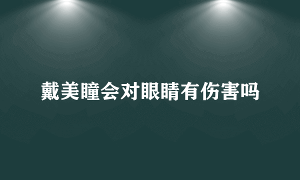 戴美瞳会对眼睛有伤害吗