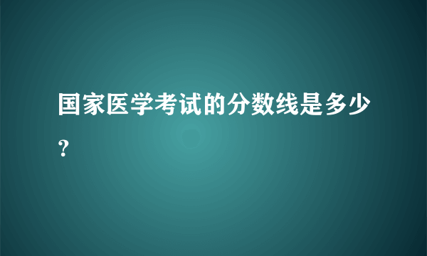 国家医学考试的分数线是多少？