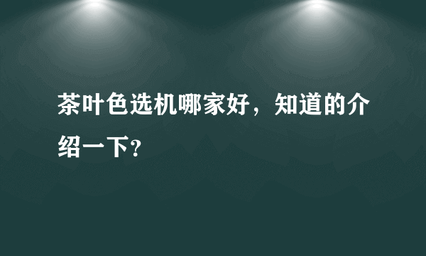 茶叶色选机哪家好，知道的介绍一下？