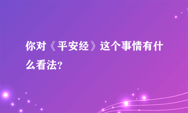 你对《平安经》这个事情有什么看法？