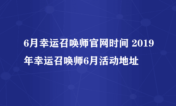 6月幸运召唤师官网时间 2019年幸运召唤师6月活动地址