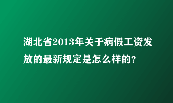 湖北省2013年关于病假工资发放的最新规定是怎么样的？