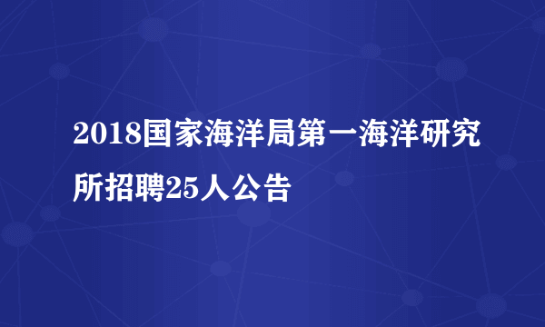 2018国家海洋局第一海洋研究所招聘25人公告