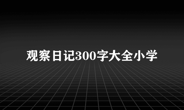 观察日记300字大全小学