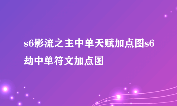 s6影流之主中单天赋加点图s6劫中单符文加点图