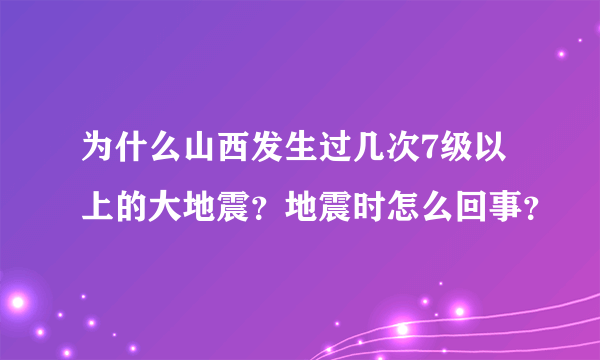 为什么山西发生过几次7级以上的大地震？地震时怎么回事？