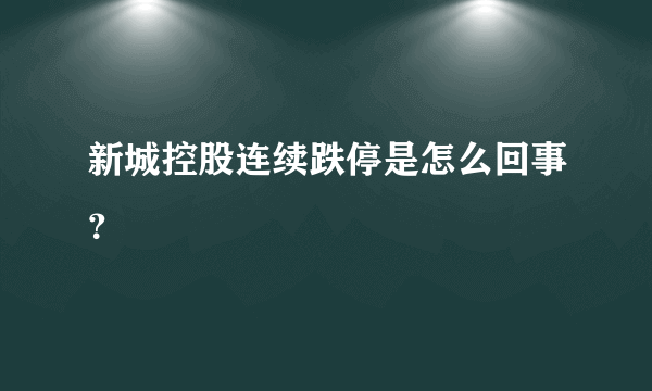 新城控股连续跌停是怎么回事？