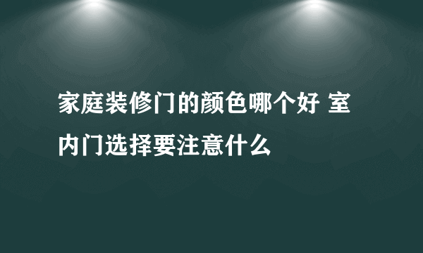 家庭装修门的颜色哪个好 室内门选择要注意什么