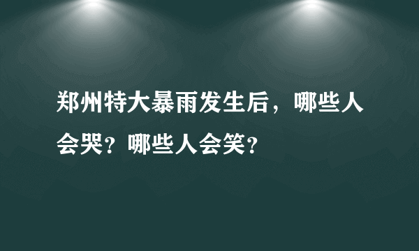 郑州特大暴雨发生后，哪些人会哭？哪些人会笑？