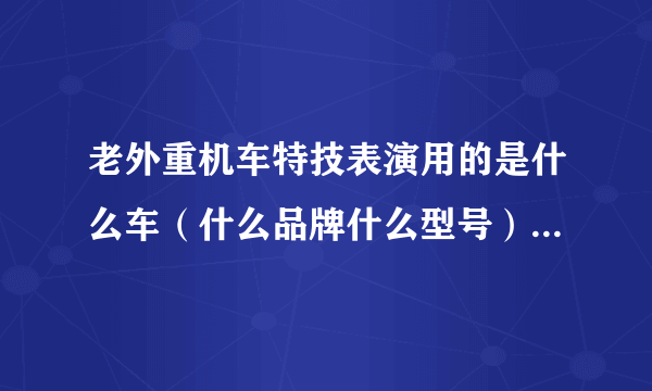 老外重机车特技表演用的是什么车（什么品牌什么型号），都改装了哪些部分？？