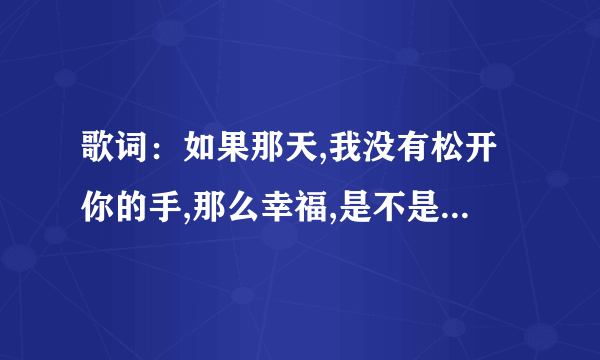 歌词：如果那天,我没有松开你的手,那么幸福,是不是不会远走这个歌名是啥？