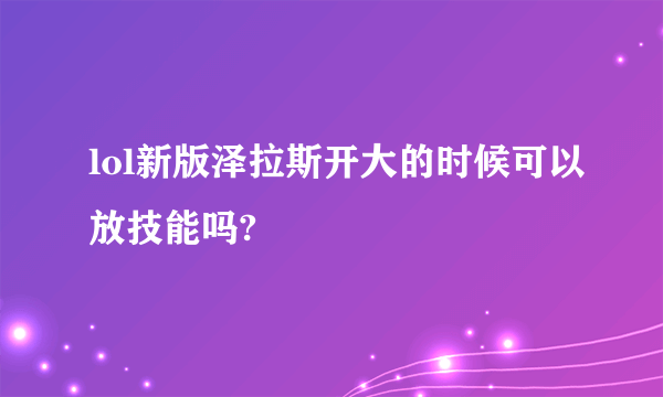 lol新版泽拉斯开大的时候可以放技能吗?