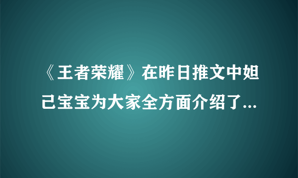 《王者荣耀》在昨日推文中妲己宝宝为大家全方面介绍了女娲的玩法机制和什么呢 3月6日每日一题答案