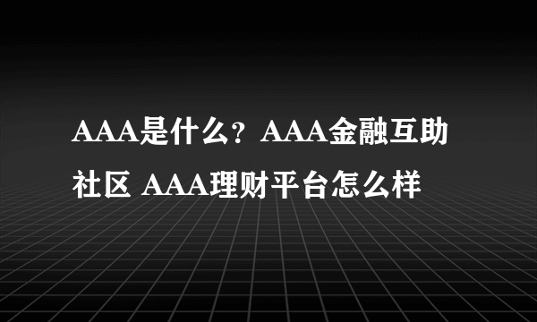 AAA是什么？AAA金融互助社区 AAA理财平台怎么样