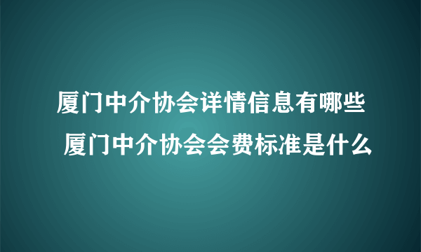 厦门中介协会详情信息有哪些 厦门中介协会会费标准是什么