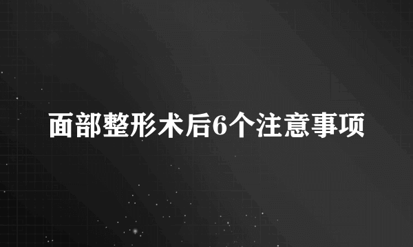 面部整形术后6个注意事项