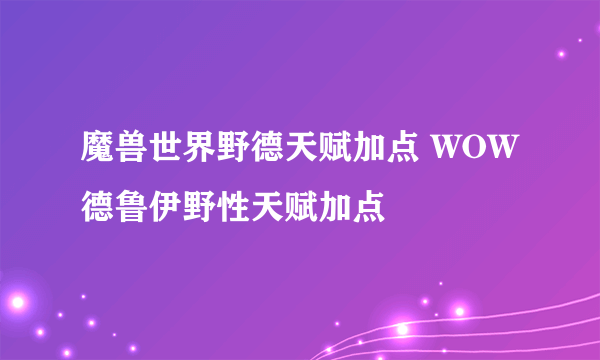 魔兽世界野德天赋加点 WOW德鲁伊野性天赋加点