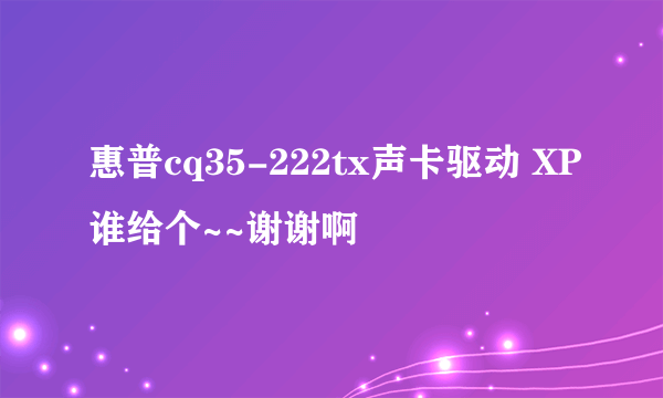 惠普cq35-222tx声卡驱动 XP谁给个~~谢谢啊