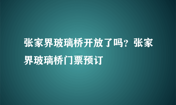 张家界玻璃桥开放了吗？张家界玻璃桥门票预订