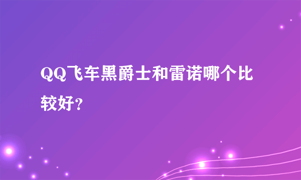 QQ飞车黑爵士和雷诺哪个比较好？