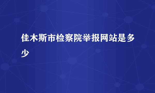 佳木斯市检察院举报网站是多少