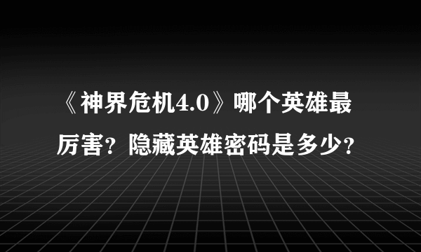 《神界危机4.0》哪个英雄最厉害？隐藏英雄密码是多少？