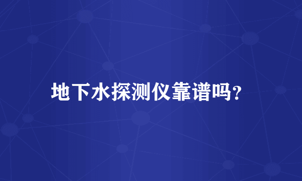 地下水探测仪靠谱吗？