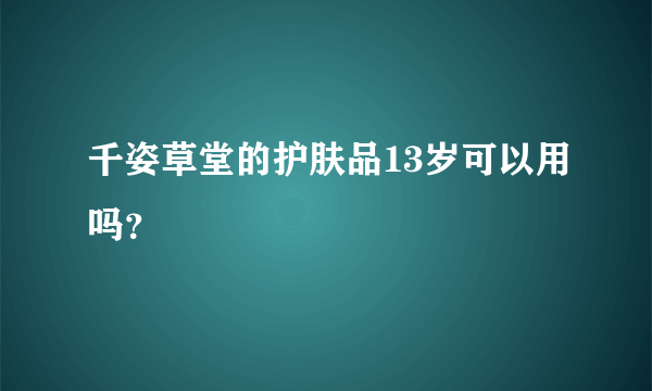 千姿草堂的护肤品13岁可以用吗？