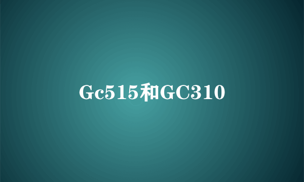 Gc515和GC310