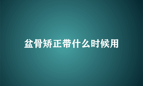 盆骨矫正带什么时候用