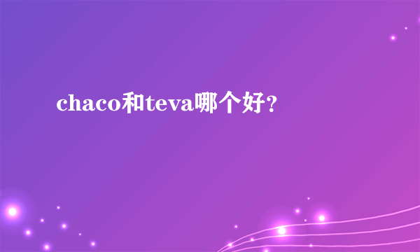 chaco和teva哪个好？