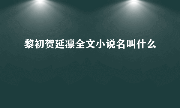 黎初贺延凛全文小说名叫什么